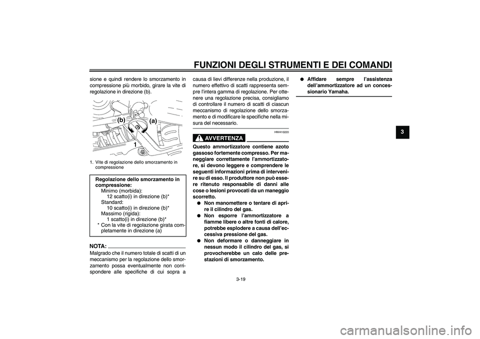 YAMAHA MT-01 2005  Manuale duso (in Italian) FUNZIONI DEGLI STRUMENTI E DEI COMANDI
3-19
3
sione e quindi rendere lo smorzamento in
compressione più morbido, girare la vite di
regolazione in direzione (b).NOTA:Malgrado che il numero totale di s