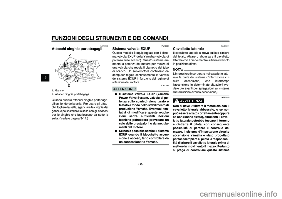 YAMAHA MT-01 2005  Manuale duso (in Italian) FUNZIONI DEGLI STRUMENTI E DEI COMANDI
3-20
3
HAU36700
Attacchi cinghie portabagagli Ci sono quattro attacchi cinghie portabaga-
gli sul fondo della sella. Per usare gli attac-
chi, togliere la sella,