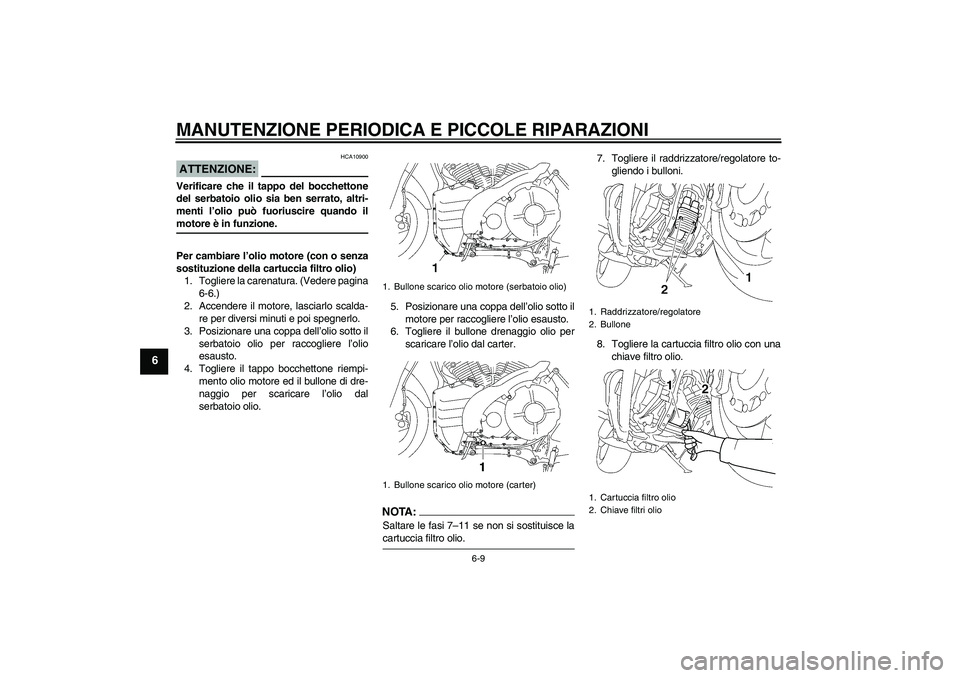 YAMAHA MT-01 2005  Manuale duso (in Italian) MANUTENZIONE PERIODICA E PICCOLE RIPARAZIONI
6-9
6
ATTENZIONE:
HCA10900
Verificare che il tappo del bocchettone
del serbatoio olio sia ben serrato, altri-
menti l’olio può fuoriuscire quando ilmoto