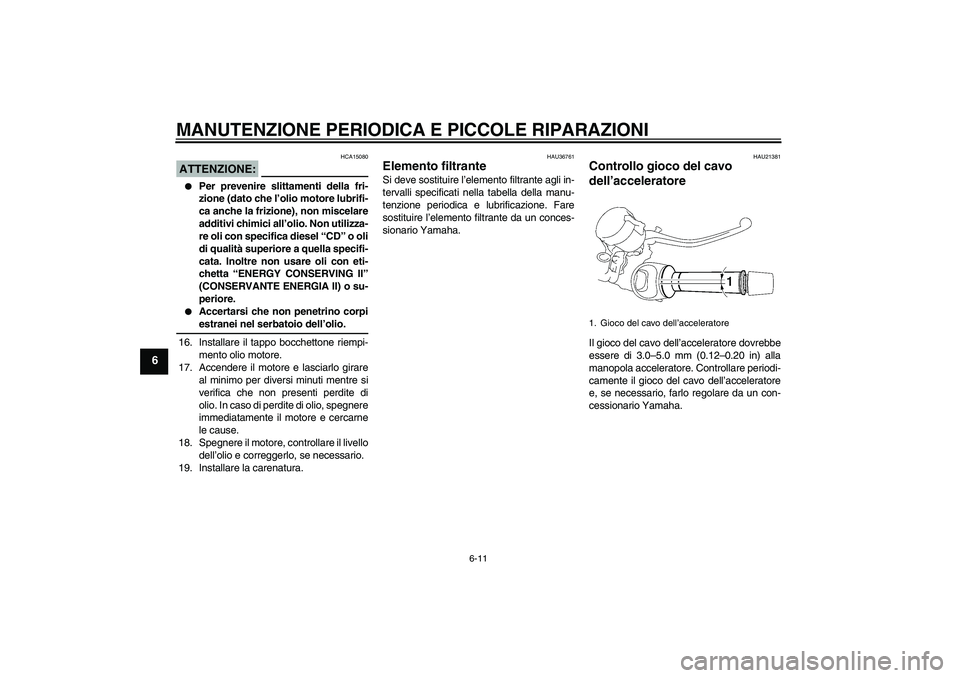 YAMAHA MT-01 2005  Manuale duso (in Italian) MANUTENZIONE PERIODICA E PICCOLE RIPARAZIONI
6-11
6
ATTENZIONE:
HCA15080

Per prevenire slittamenti della fri-
zione (dato che l’olio motore lubrifi-
ca anche la frizione), non miscelare
additivi c
