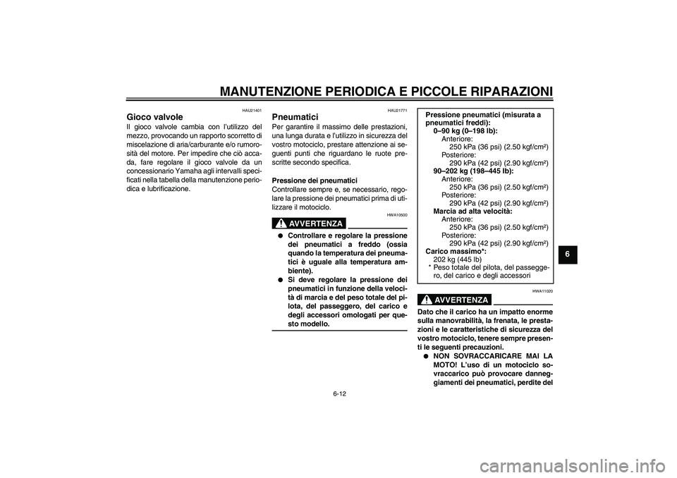 YAMAHA MT-01 2005  Manuale duso (in Italian) MANUTENZIONE PERIODICA E PICCOLE RIPARAZIONI
6-12
6
HAU21401
Gioco valvole Il gioco valvole cambia con l’utilizzo del
mezzo, provocando un rapporto scorretto di
miscelazione di aria/carburante e/o r