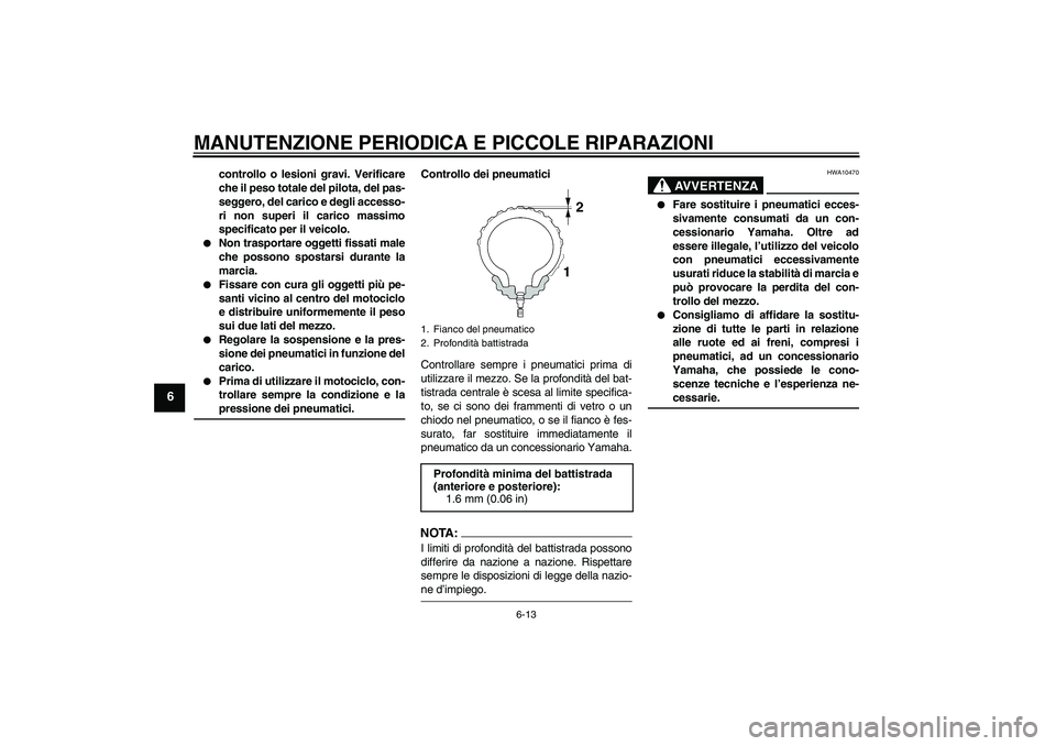 YAMAHA MT-01 2005  Manuale duso (in Italian) MANUTENZIONE PERIODICA E PICCOLE RIPARAZIONI
6-13
6
controllo o lesioni gravi. Verificare
che il peso totale del pilota, del pas-
seggero, del carico e degli accesso-
ri non superi il carico massimo
s