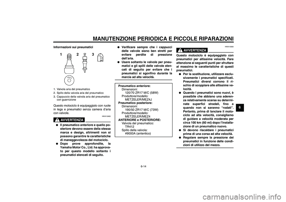 YAMAHA MT-01 2005  Manuale duso (in Italian) MANUTENZIONE PERIODICA E PICCOLE RIPARAZIONI
6-14
6
Informazioni sui pneumatici
Questo motociclo è equipaggiato con ruote
in lega e pneumatici senza camera d’aria
con valvole.
AVVERTENZA
HWA10480
