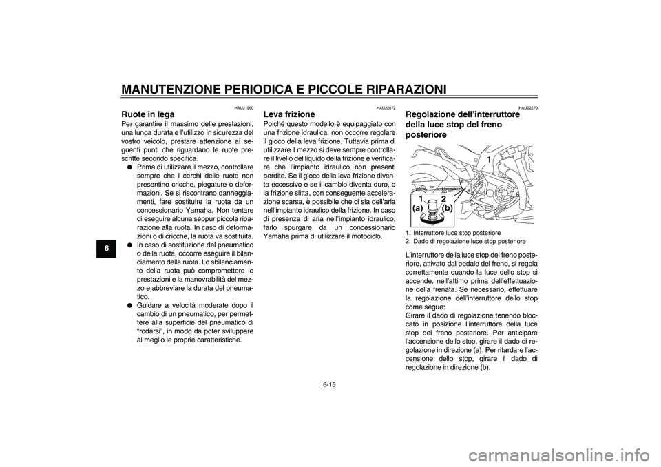 YAMAHA MT-01 2005  Manuale duso (in Italian) MANUTENZIONE PERIODICA E PICCOLE RIPARAZIONI
6-15
6
HAU21960
Ruote in lega Per garantire il massimo delle prestazioni,
una lunga durata e l’utilizzo in sicurezza del
vostro veicolo, prestare attenzi
