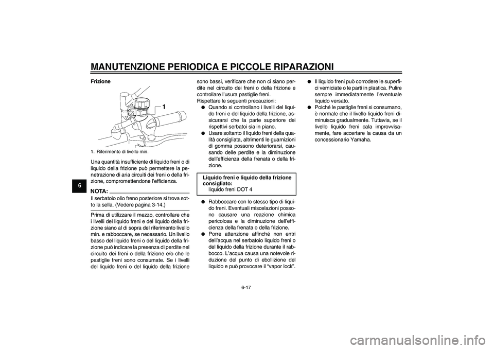 YAMAHA MT-01 2005  Manuale duso (in Italian) MANUTENZIONE PERIODICA E PICCOLE RIPARAZIONI
6-17
6
Frizione
Una quantità insufficiente di liquido freni o di
liquido della frizione può permettere la pe-
netrazione di aria circuiti dei freni o del