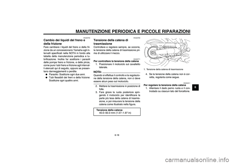 YAMAHA MT-01 2005  Manuale duso (in Italian) MANUTENZIONE PERIODICA E PICCOLE RIPARAZIONI
6-18
6
HAU22750
Cambio dei liquidi del freno e 
della frizione Fare cambiare i liquidi del freno e della fri-
zione da un concessionario Yamaha agli in-
te