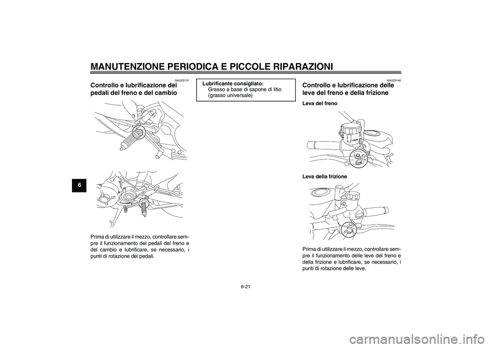 YAMAHA MT-01 2005  Manuale duso (in Italian) MANUTENZIONE PERIODICA E PICCOLE RIPARAZIONI
6-21
6
HAU23131
Controllo e lubrificazione dei 
pedali del freno e del cambio Prima di utilizzare il mezzo, controllare sem-
pre il funzionamento dei pedal
