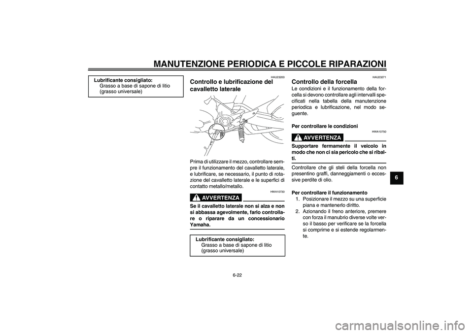YAMAHA MT-01 2005  Manuale duso (in Italian) MANUTENZIONE PERIODICA E PICCOLE RIPARAZIONI
6-22
6
HAU23200
Controllo e lubrificazione del 
cavalletto laterale Prima di utilizzare il mezzo, controllare sem-
pre il funzionamento del cavalletto late