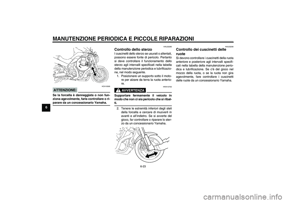 YAMAHA MT-01 2005  Manuale duso (in Italian) MANUTENZIONE PERIODICA E PICCOLE RIPARAZIONI
6-23
6
ATTENZIONE:
HCA10590
Se la forcella è danneggiata o non fun-
ziona agevolmente, farla controllare o ri-parare da un concessionario Yamaha.
HAU23280