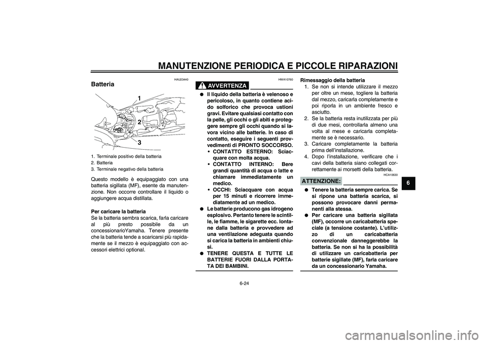 YAMAHA MT-01 2005  Manuale duso (in Italian) MANUTENZIONE PERIODICA E PICCOLE RIPARAZIONI
6-24
6
HAU23440
Batteria Questo modello è equipaggiato con una
batteria sigillata (MF), esente da manuten-
zione. Non occorre controllare il liquido o
agg
