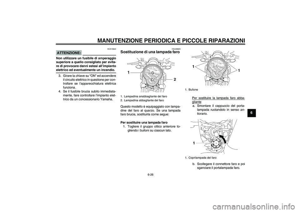 YAMAHA MT-01 2005  Manuale duso (in Italian) MANUTENZIONE PERIODICA E PICCOLE RIPARAZIONI
6-26
6
ATTENZIONE:
HCA10640
Non utilizzare un fusibile di amperaggio
superiore a quello consigliato per evita-
re di provocare danni estesi all’impiantoe
