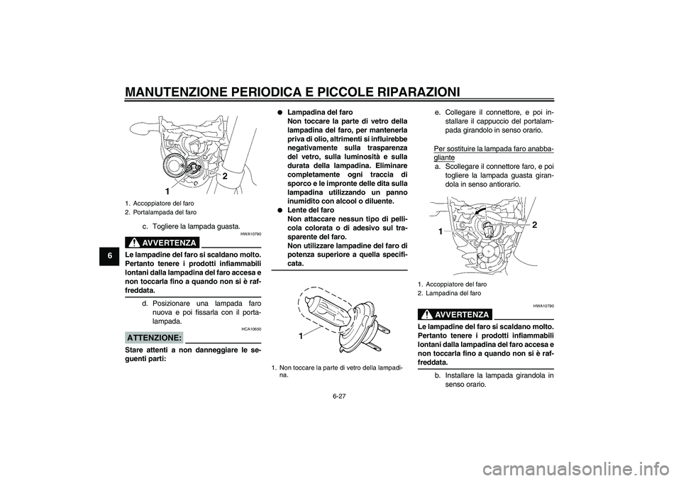 YAMAHA MT-01 2005  Manuale duso (in Italian) MANUTENZIONE PERIODICA E PICCOLE RIPARAZIONI
6-27
6
c. Togliere la lampada guasta.AVVERTENZA
HWA10790
Le lampadine del faro si scaldano molto.
Pertanto tenere i prodotti infiammabili
lontani dalla lam