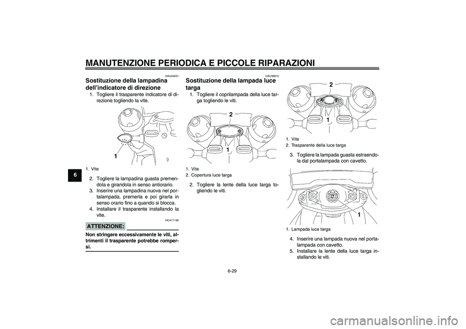 YAMAHA MT-01 2005  Manuale duso (in Italian) MANUTENZIONE PERIODICA E PICCOLE RIPARAZIONI
6-29
6
HAU24201
Sostituzione della lampadina 
dell’indicatore di direzione 1. Togliere il trasparente indicatore di di-
rezione togliendo la vite.
2. Tog