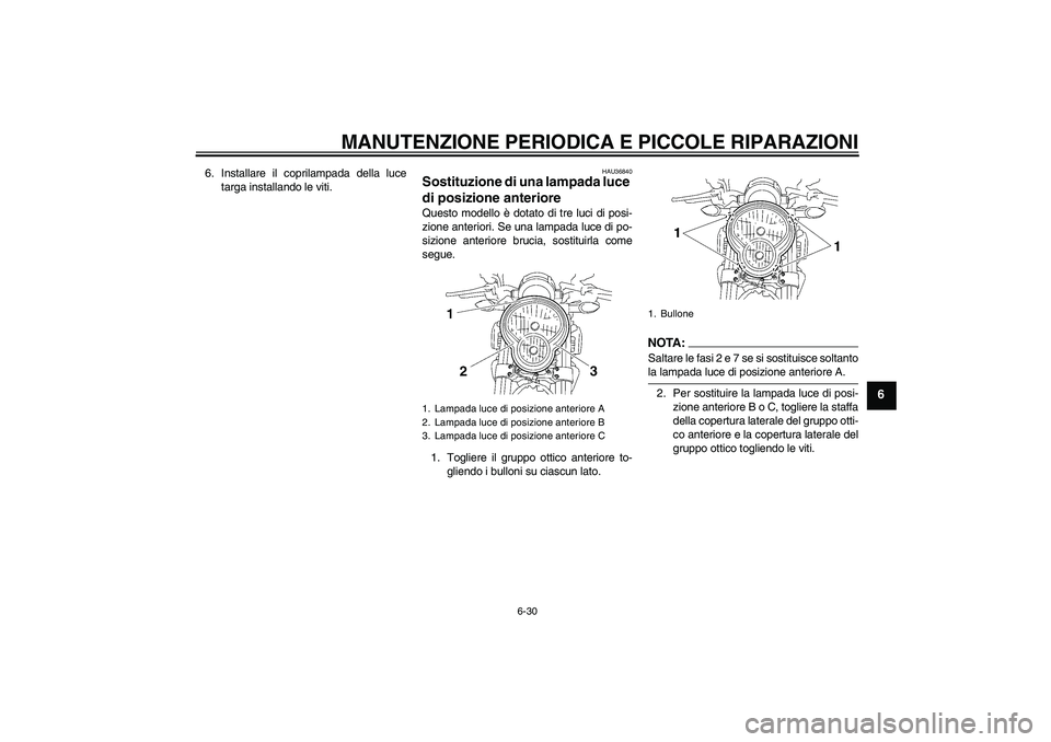 YAMAHA MT-01 2005  Manuale duso (in Italian) MANUTENZIONE PERIODICA E PICCOLE RIPARAZIONI
6-30
6
6. Installare il coprilampada della luce
targa installando le viti.
HAU36840
Sostituzione di una lampada luce 
di posizione anteriore Questo modello