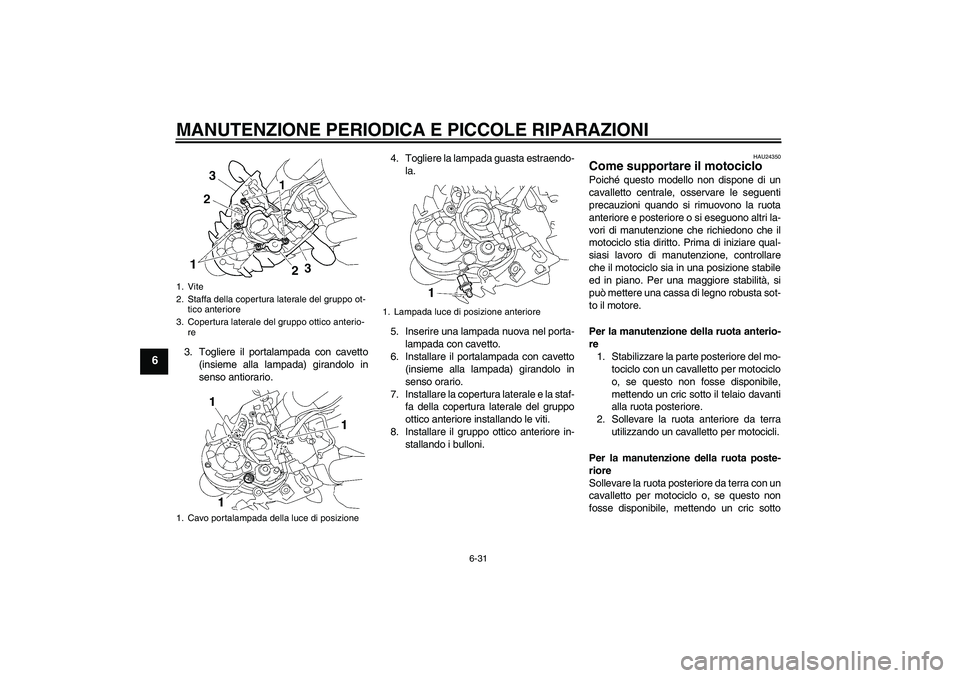 YAMAHA MT-01 2005  Manuale duso (in Italian) MANUTENZIONE PERIODICA E PICCOLE RIPARAZIONI
6-31
6
3. Togliere il portalampada con cavetto
(insieme alla lampada) girandolo in
senso antiorario.4. Togliere la lampada guasta estraendo-
la.
5. Inserir