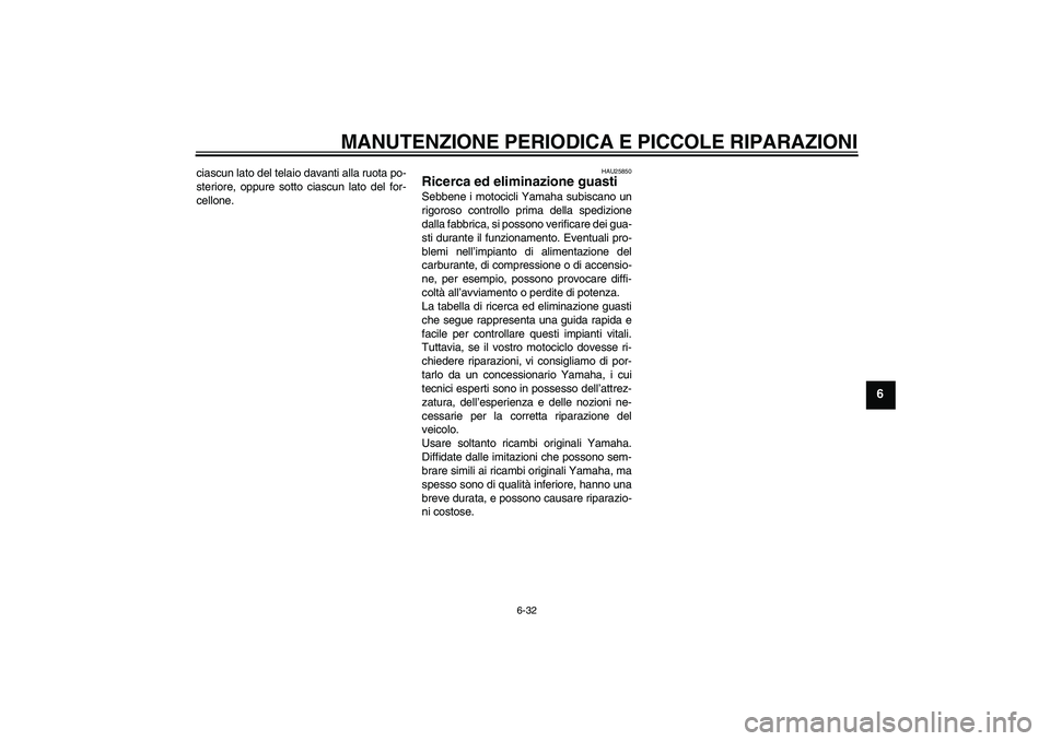 YAMAHA MT-01 2005  Manuale duso (in Italian) MANUTENZIONE PERIODICA E PICCOLE RIPARAZIONI
6-32
6
ciascun lato del telaio davanti alla ruota po-
steriore, oppure sotto ciascun lato del for-
cellone.
HAU25850
Ricerca ed eliminazione guasti Sebbene