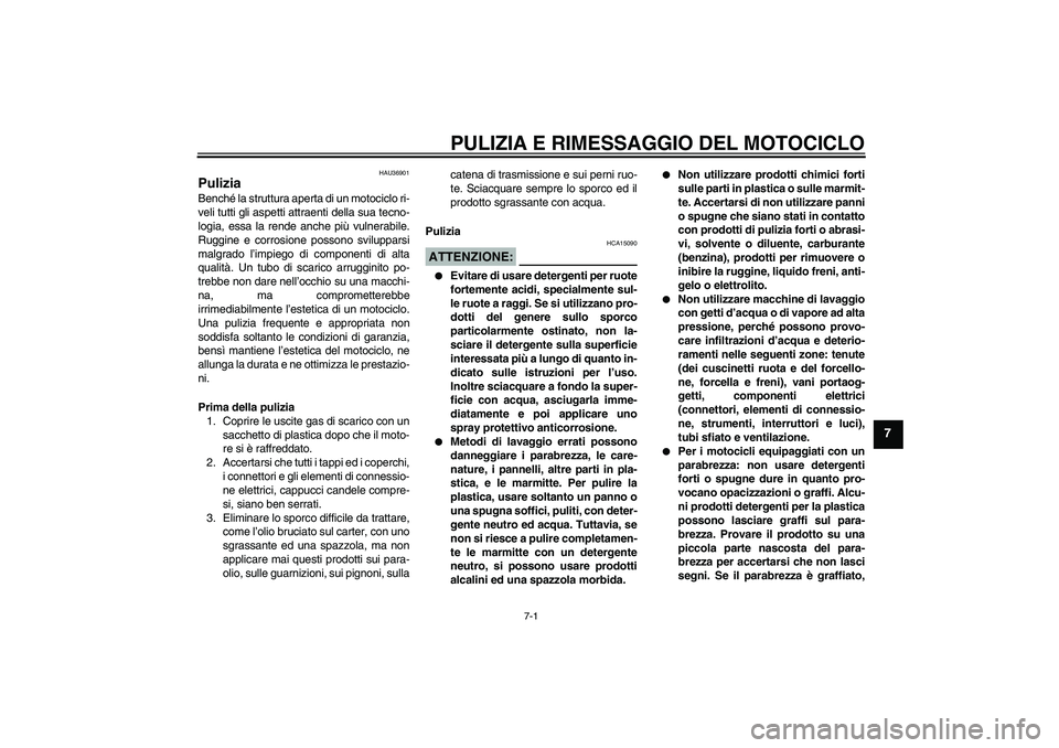 YAMAHA MT-01 2005  Manuale duso (in Italian) PULIZIA E RIMESSAGGIO DEL MOTOCICLO
7-1
7
HAU36901
Pulizia Benché la struttura aperta di un motociclo ri-
veli tutti gli aspetti attraenti della sua tecno-
logia, essa la rende anche più vulnerabile