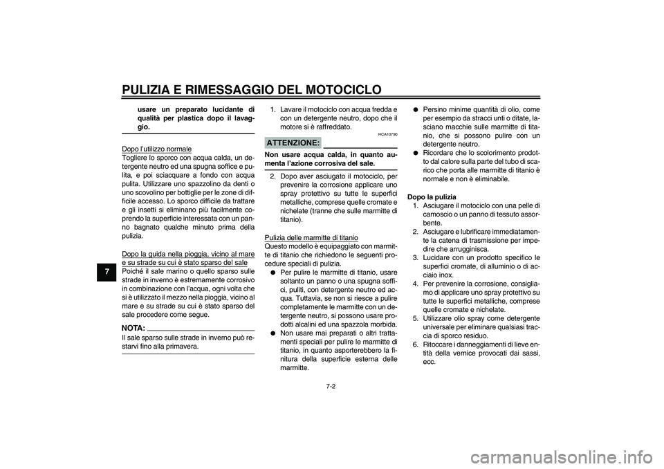 YAMAHA MT-01 2005  Manuale duso (in Italian) PULIZIA E RIMESSAGGIO DEL MOTOCICLO
7-2
7
usare un preparato lucidante di
qualità per plastica dopo il lavag-gio.
Dopo l’utilizzo normale
Togliere lo sporco con acqua calda, un de-
tergente neutro 