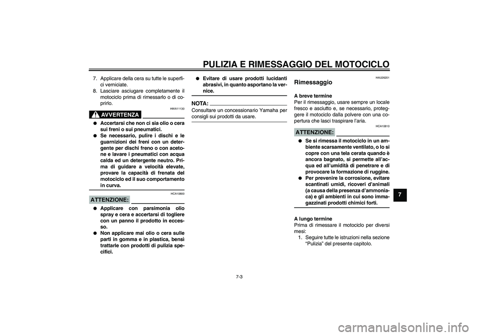 YAMAHA MT-01 2005  Manuale duso (in Italian) PULIZIA E RIMESSAGGIO DEL MOTOCICLO
7-3
7
7. Applicare della cera su tutte le superfi-
ci verniciate.
8. Lasciare asciugare completamente il
motociclo prima di rimessarlo o di co-
prirlo.
AVVERTENZA
H