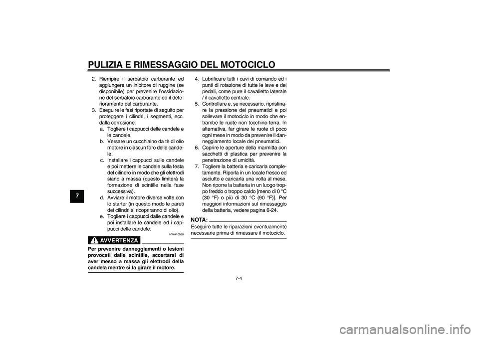 YAMAHA MT-01 2005  Manuale duso (in Italian) PULIZIA E RIMESSAGGIO DEL MOTOCICLO
7-4
7
2. Riempire il serbatoio carburante ed
aggiungere un inibitore di ruggine (se
disponibile) per prevenire l’ossidazio-
ne del serbatoio carburante ed il dete