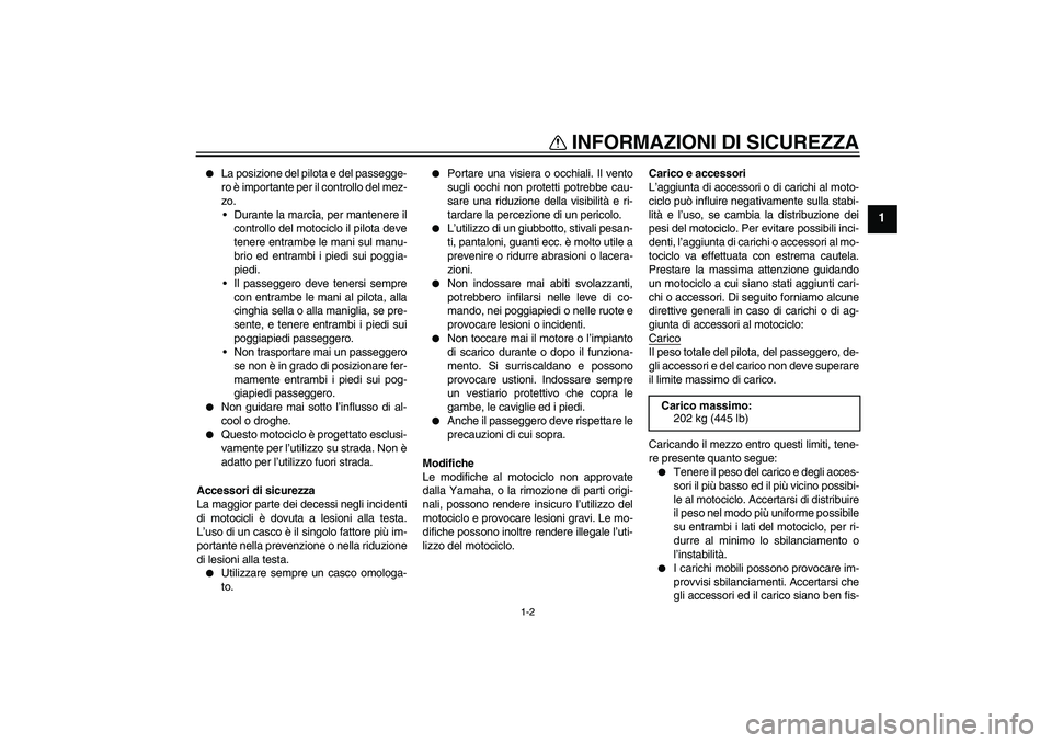 YAMAHA MT-01 2005  Manuale duso (in Italian) INFORMAZIONI DI SICUREZZA
1-2
1

La posizione del pilota e del passegge-
ro è importante per il controllo del mez-
zo.
Durante la marcia, per mantenere il
controllo del motociclo il pilota deve
ten