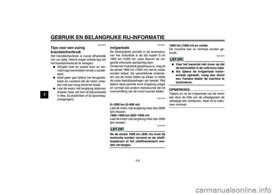 YAMAHA MT-01 2005  Instructieboekje (in Dutch) GEBRUIK EN BELANGRIJKE RIJ-INFORMATIE
5-3
5
DAU16810
Tips voor een zuinig 
brandstofverbruik Het brandstofverbruik is vooral afhankelijk
van uw rijstijl. Hierna volgen enkele tips om
het brandstofverb