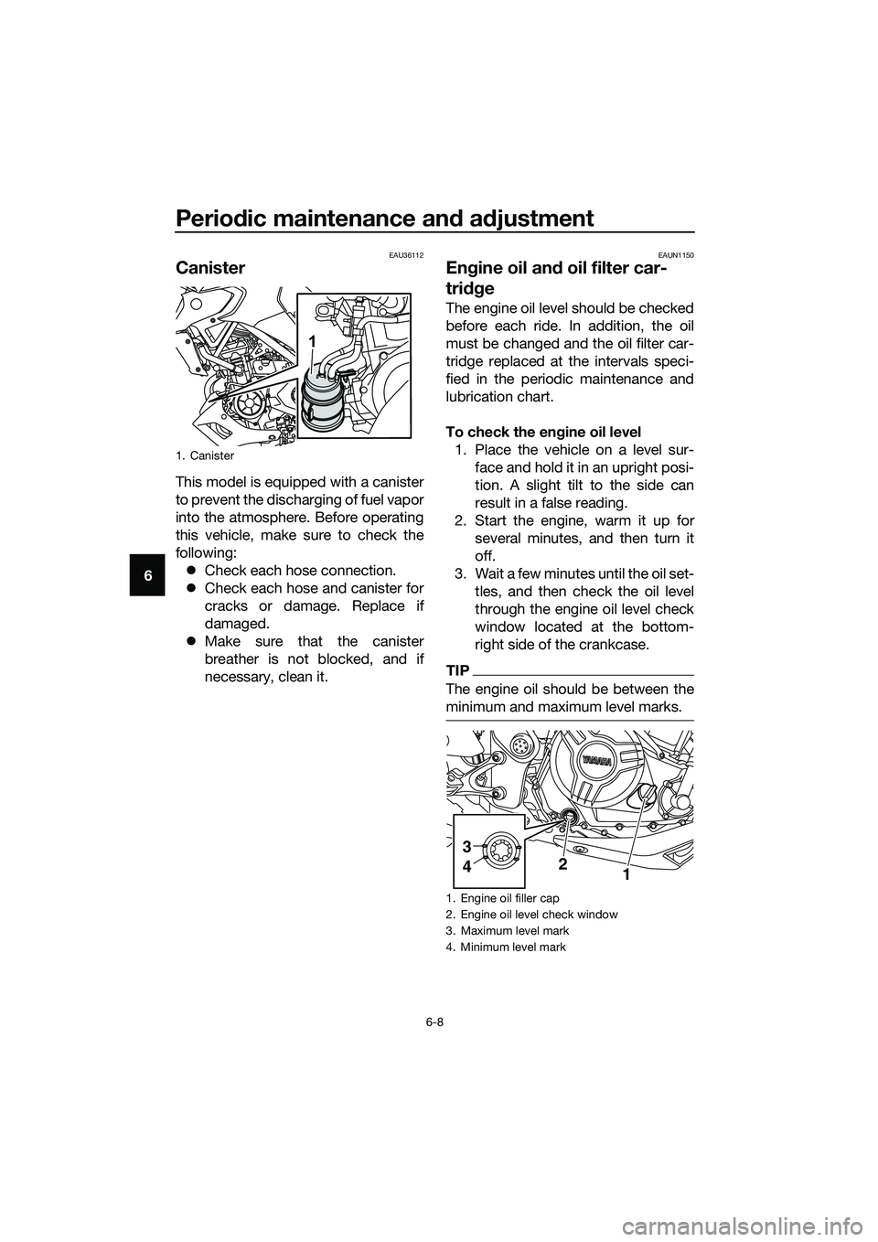 YAMAHA MT-03 2020  Owners Manual Periodic maintenance and adjustment
6-8
6
EAU36112
Canister
This model is equipped with a canister
to prevent the discharging of fuel vapor
into the atmosphere. Before operating
this vehicle, make sur