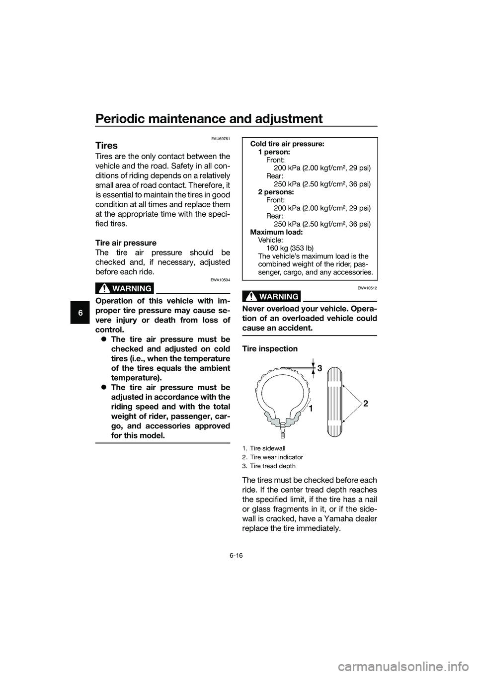 YAMAHA MT-03 2020 Owners Manual Periodic maintenance and adjustment
6-16
6
EAU69761
Tires
Tires are the only contact between the
vehicle and the road. Safety in all con-
ditions of riding depends on a relatively
small area of road c YAMAHA MT-03 2020 Owners Manual Periodic maintenance and adjustment
6-16
6
EAU69761
Tires
Tires are the only contact between the
vehicle and the road. Safety in all con-
ditions of riding depends on a relatively
small area of road c