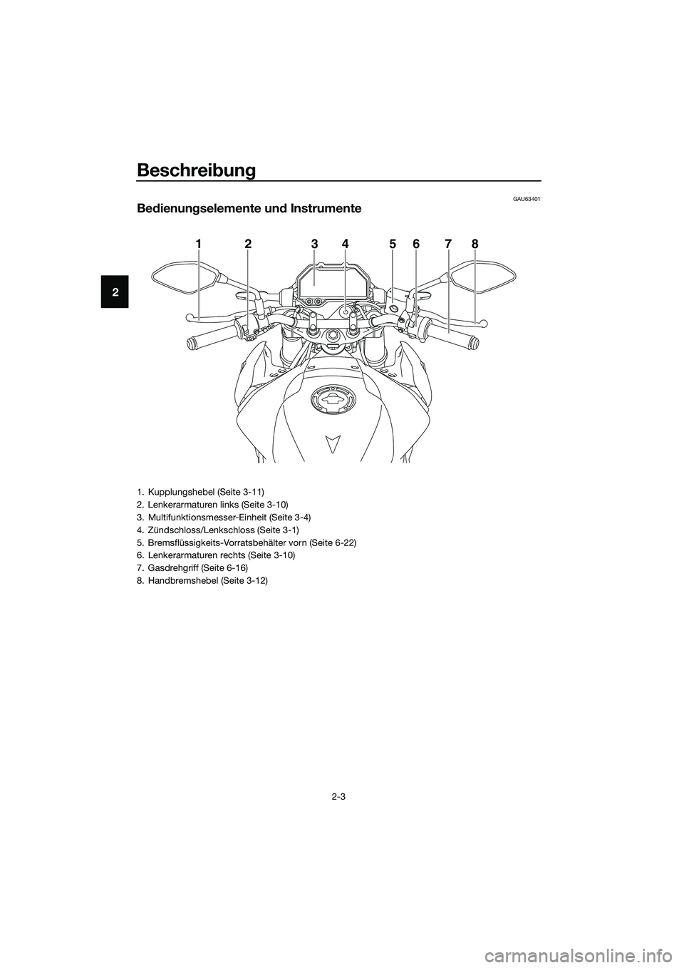 YAMAHA MT-03 2020 Betriebsanleitungen (in German) Beschreibung
2-3
2
GAU63401
Bedienungselemente und Instrumente
12 456783
1. Kupplungshebel (Seite 3-11)
2. Lenkerarmaturen links (Seite 3-10)
3. Multifunktionsmesser-Einheit (Seite 3-4)
4. Zündschlos YAMAHA MT-03 2020 Betriebsanleitungen (in German) Beschreibung
2-3
2
GAU63401
Bedienungselemente und Instrumente
12 456783
1. Kupplungshebel (Seite 3-11)
2. Lenkerarmaturen links (Seite 3-10)
3. Multifunktionsmesser-Einheit (Seite 3-4)
4. Zündschlos