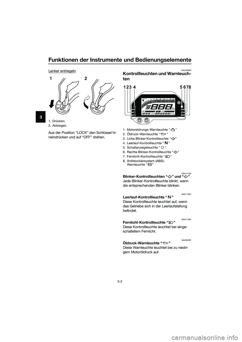 YAMAHA MT-03 2020 Betriebsanleitungen (in German) Funktionen der Instrumente und Bedienungselemente
3-2
3
Lenker entriegeln
Aus der Position “LOCK” den Schlüssel hi-
neindrücken und auf “OFF” drehen.
GAU4939H
Kontrollleuchten und Warnleuch- YAMAHA MT-03 2020 Betriebsanleitungen (in German) Funktionen der Instrumente und Bedienungselemente
3-2
3
Lenker entriegeln
Aus der Position “LOCK” den Schlüssel hi-
neindrücken und auf “OFF” drehen.
GAU4939H
Kontrollleuchten und Warnleuch-