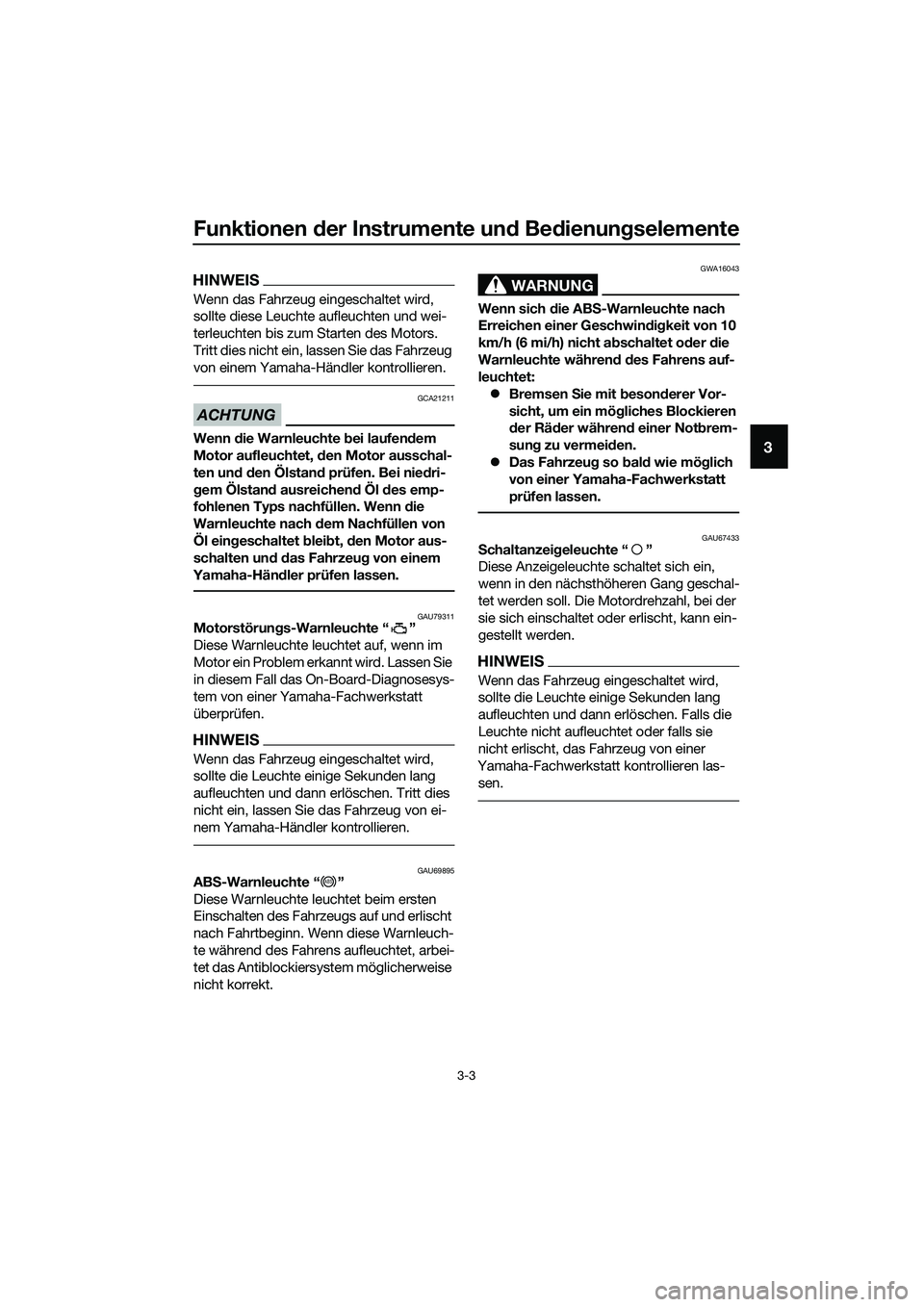 YAMAHA MT-03 2020 Betriebsanleitungen (in German) Funktionen der Instrumente und Bedienungselemente
3-3
3
HINWEIS
Wenn das Fahrzeug eingeschaltet wird,
sollte diese Leuchte aufleuchten und wei-
terleuchten bis zum Starten des Motors.
Tritt dies nic YAMAHA MT-03 2020 Betriebsanleitungen (in German) Funktionen der Instrumente und Bedienungselemente
3-3
3
HINWEIS
Wenn das Fahrzeug eingeschaltet wird,
sollte diese Leuchte aufleuchten und wei-
terleuchten bis zum Starten des Motors.
Tritt dies nic