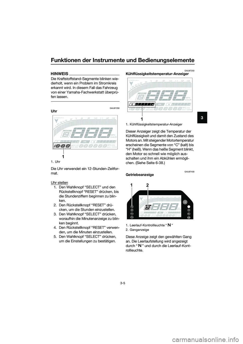 YAMAHA MT-03 2020 Betriebsanleitungen (in German) Funktionen der Instrumente und Bedienungselemente
3-5
3
HINWEIS
Die Kraftstoffstand-Segmente blinken wie-
derholt, wenn ein Problem im Stromkreis
erkannt wird. In diesem Fall das Fahrzeug
von einer YAMAHA MT-03 2020 Betriebsanleitungen (in German) Funktionen der Instrumente und Bedienungselemente
3-5
3
HINWEIS
Die Kraftstoffstand-Segmente blinken wie-
derholt, wenn ein Problem im Stromkreis
erkannt wird. In diesem Fall das Fahrzeug
von einer