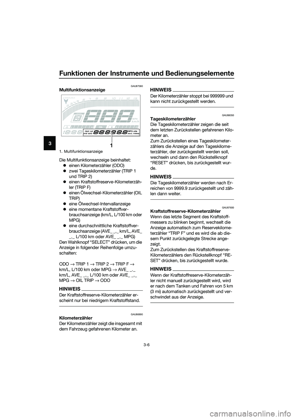 YAMAHA MT-03 2020 Betriebsanleitungen (in German) Funktionen der Instrumente und Bedienungselemente
3-6
3
GAU87580Multifunktionsanzeige
Die Multifunktionsanzeige beinhaltet:
einen Kilometerzähler (ODO)
zwei Tageskilometerzähler (TRIP 1
und T YAMAHA MT-03 2020 Betriebsanleitungen (in German) Funktionen der Instrumente und Bedienungselemente
3-6
3
GAU87580Multifunktionsanzeige
Die Multifunktionsanzeige beinhaltet:
einen Kilometerzähler (ODO)
zwei Tageskilometerzähler (TRIP 1
und T