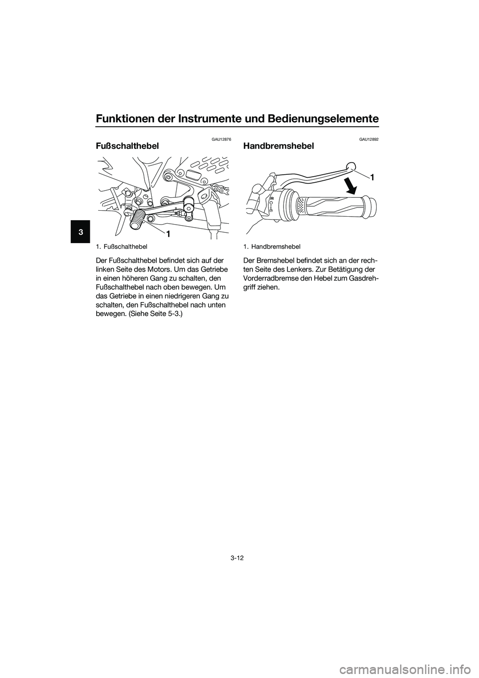 YAMAHA MT-03 2020 Betriebsanleitungen (in German) Funktionen der Instrumente und Bedienungselemente
3-12
3
GAU12876
Fußschalthebel
Der Fußschalthebel befindet sich auf der
linken Seite des Motors. Um das Getriebe
in einen höheren Gang zu schalte YAMAHA MT-03 2020 Betriebsanleitungen (in German) Funktionen der Instrumente und Bedienungselemente
3-12
3
GAU12876
Fußschalthebel
Der Fußschalthebel befindet sich auf der
linken Seite des Motors. Um das Getriebe
in einen höheren Gang zu schalte