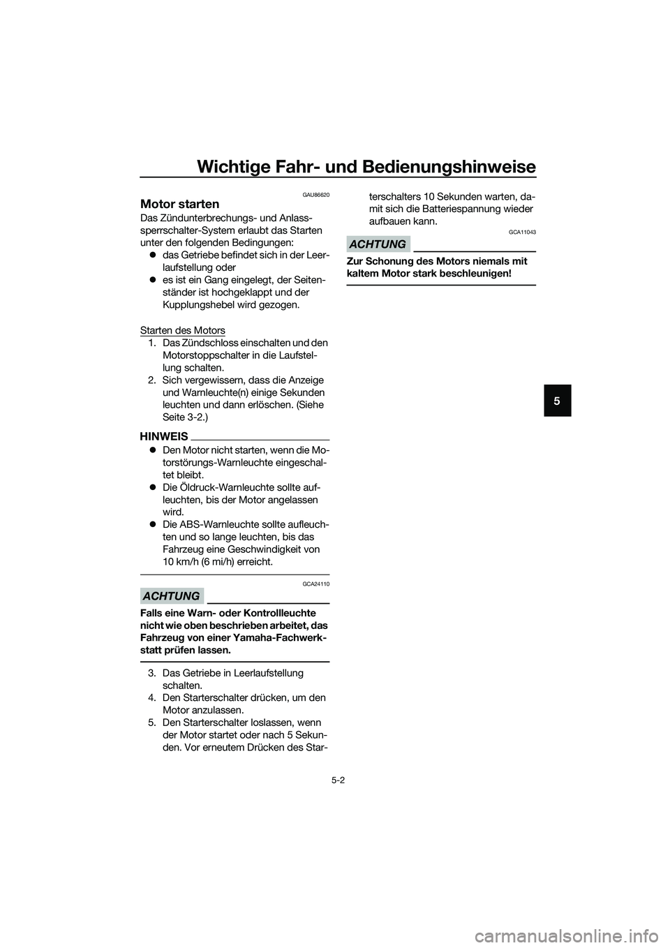 YAMAHA MT-03 2020  Betriebsanleitungen (in German) Wichtige Fahr- und Bedienungshinweise
5-2
5
GAU86620
Motor starten
Das Zündunterbrechungs- und Anlass-
sperrschalter-System erlaubt das Starten 
unter den folgenden Bedingungen:
das Getriebe befin