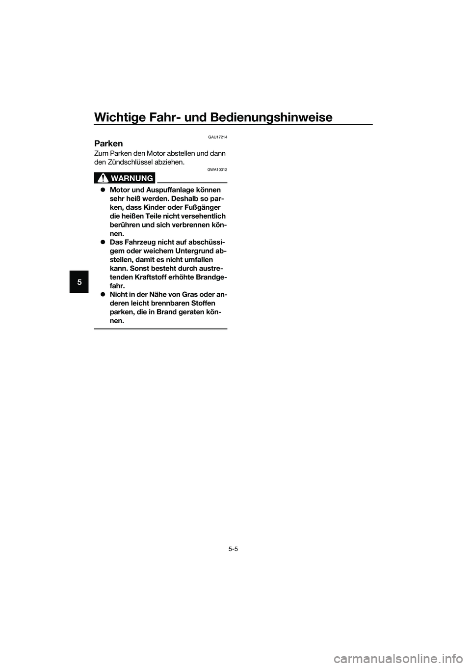 YAMAHA MT-03 2020  Betriebsanleitungen (in German) Wichtige Fahr- und Bedienungshinweise
5-5
5
GAU17214
Parken
Zum Parken den Motor abstellen und dann 
den Zündschlüssel abziehen.
WARNUNG
GWA10312
Motor und Auspuffanlage können 
sehr heiß werde