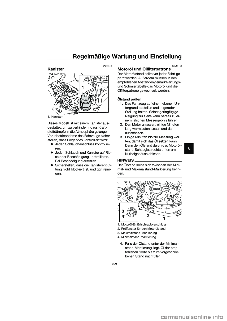 YAMAHA MT-03 2020 Betriebsanleitungen (in German) Regelmäßige Wartung und Einstellung
6-9
6
GAU36112
Kanister
Dieses Modell ist mit einem Kanister aus-
gestattet, um zu verhindern, dass Kraft-
stoffdämpfe in die Atmosphäre gelangen.
Vor Inbetrie YAMAHA MT-03 2020 Betriebsanleitungen (in German) Regelmäßige Wartung und Einstellung
6-9
6
GAU36112
Kanister
Dieses Modell ist mit einem Kanister aus-
gestattet, um zu verhindern, dass Kraft-
stoffdämpfe in die Atmosphäre gelangen.
Vor Inbetrie