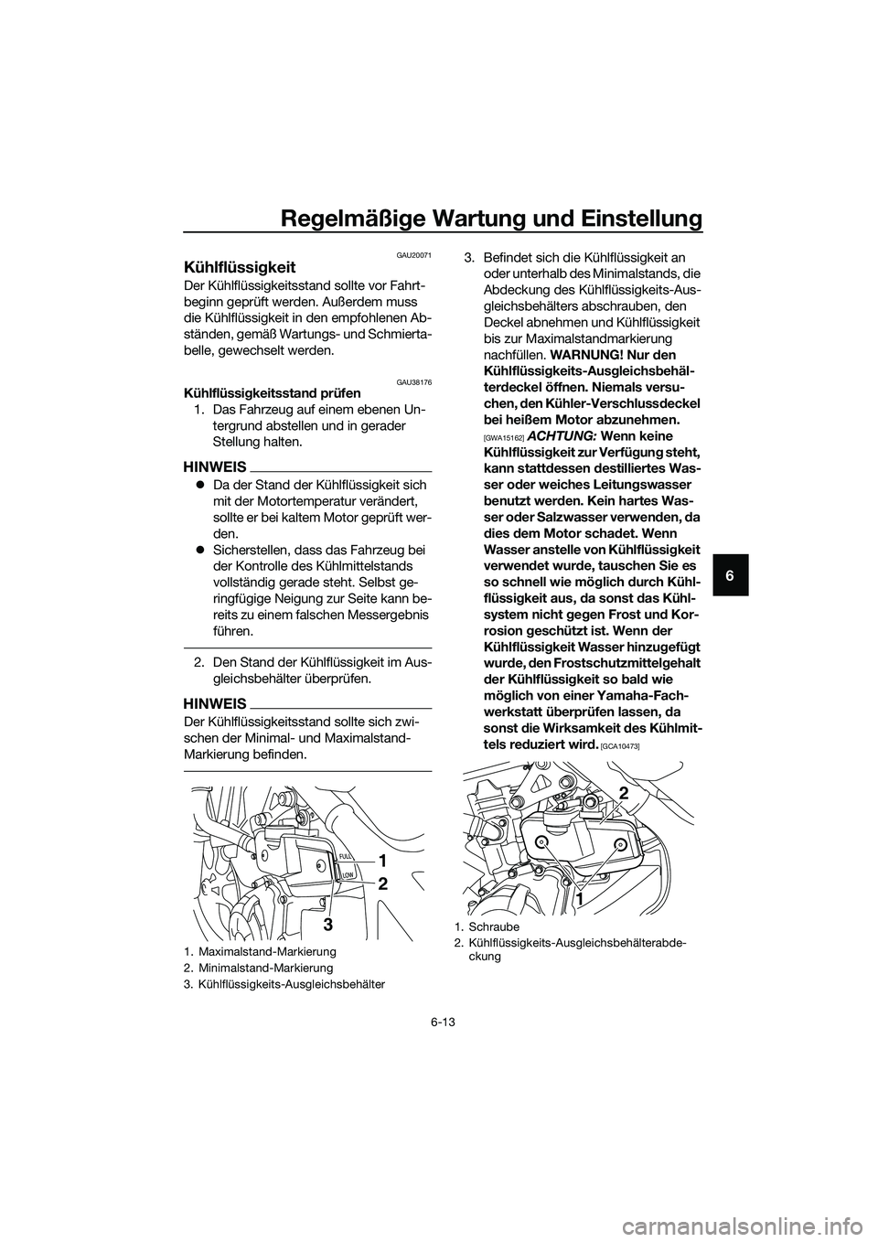 YAMAHA MT-03 2020 Betriebsanleitungen (in German) Regelmäßige Wartung und Einstellung
6-13
6
GAU20071
Kühlflüssigkeit
Der Kühlflüssigkeitsstand sollte vor Fahrt-
beginn geprüft werden. Außerdem muss
die Kühlflüssigkeit in den empfohlenen A YAMAHA MT-03 2020 Betriebsanleitungen (in German) Regelmäßige Wartung und Einstellung
6-13
6
GAU20071
Kühlflüssigkeit
Der Kühlflüssigkeitsstand sollte vor Fahrt-
beginn geprüft werden. Außerdem muss
die Kühlflüssigkeit in den empfohlenen A