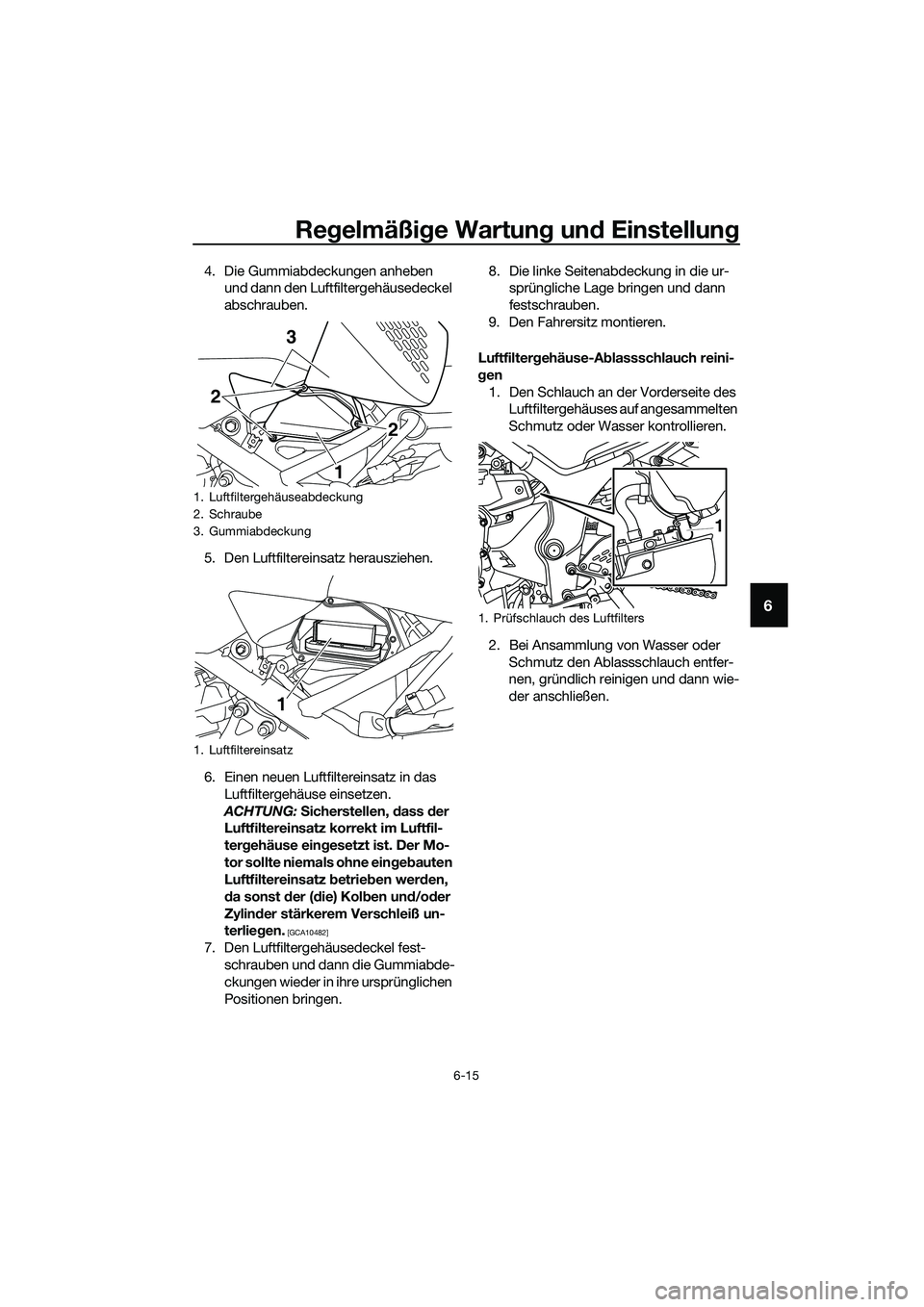 YAMAHA MT-03 2020 Betriebsanleitungen (in German) Regelmäßige Wartung und Einstellung
6-15
6
4. Die Gummiabdeckungen anheben
und dann den Luftfiltergehäusedeckel
abschrauben.
5. Den Luftfiltereinsatz herausziehen.
6. Einen neuen Luftfiltereinsat YAMAHA MT-03 2020 Betriebsanleitungen (in German) Regelmäßige Wartung und Einstellung
6-15
6
4. Die Gummiabdeckungen anheben
und dann den Luftfiltergehäusedeckel
abschrauben.
5. Den Luftfiltereinsatz herausziehen.
6. Einen neuen Luftfiltereinsat