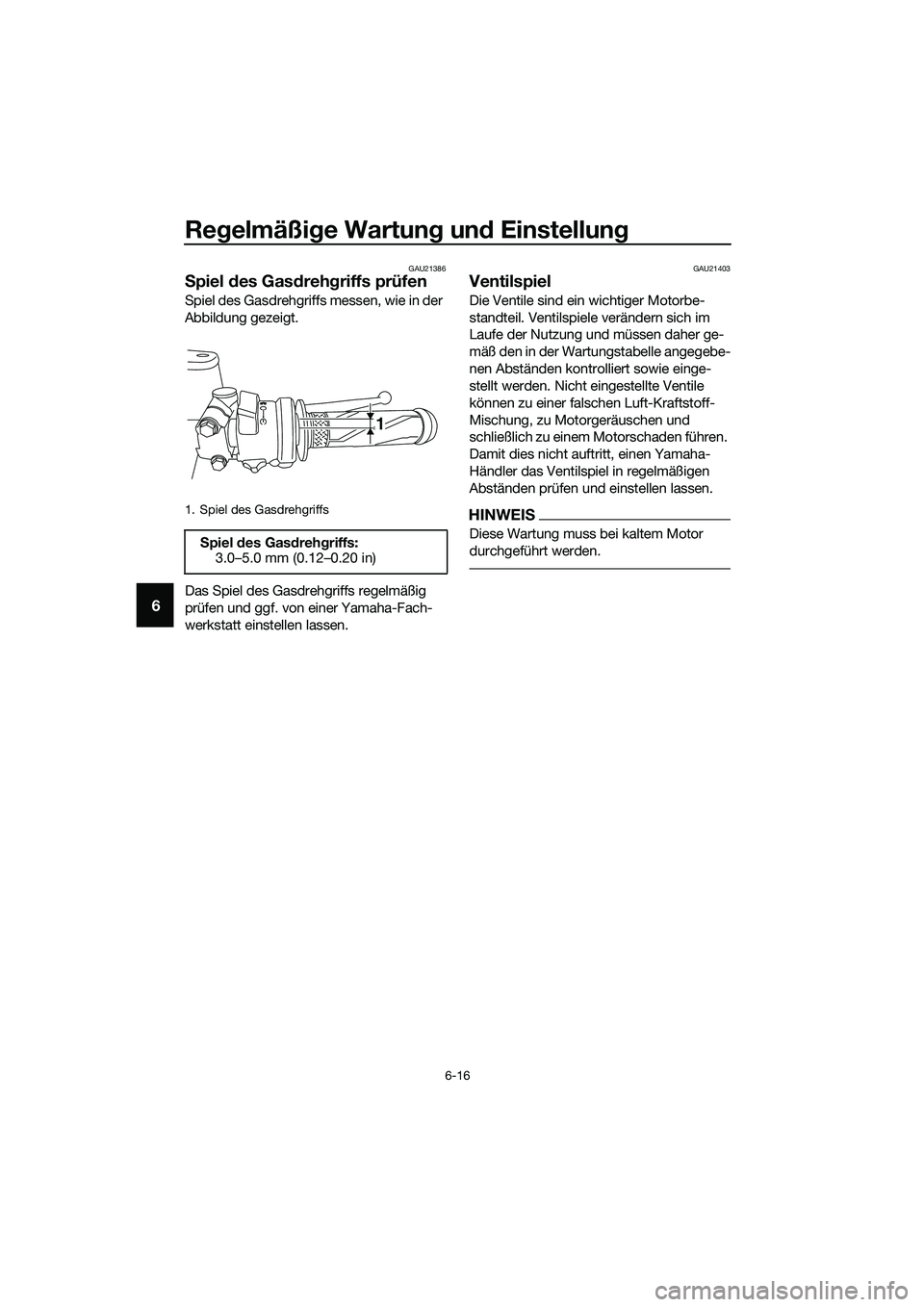 YAMAHA MT-03 2020 Betriebsanleitungen (in German) Regelmäßige Wartung und Einstellung
6-16
6
GAU21386
Spiel des Gasdrehgriffs prüfen
Spiel des Gasdrehgriffs messen, wie in der
Abbildung gezeigt.
Das Spiel des Gasdrehgriffs regelmäßig
prüfen u YAMAHA MT-03 2020 Betriebsanleitungen (in German) Regelmäßige Wartung und Einstellung
6-16
6
GAU21386
Spiel des Gasdrehgriffs prüfen
Spiel des Gasdrehgriffs messen, wie in der
Abbildung gezeigt.
Das Spiel des Gasdrehgriffs regelmäßig
prüfen u