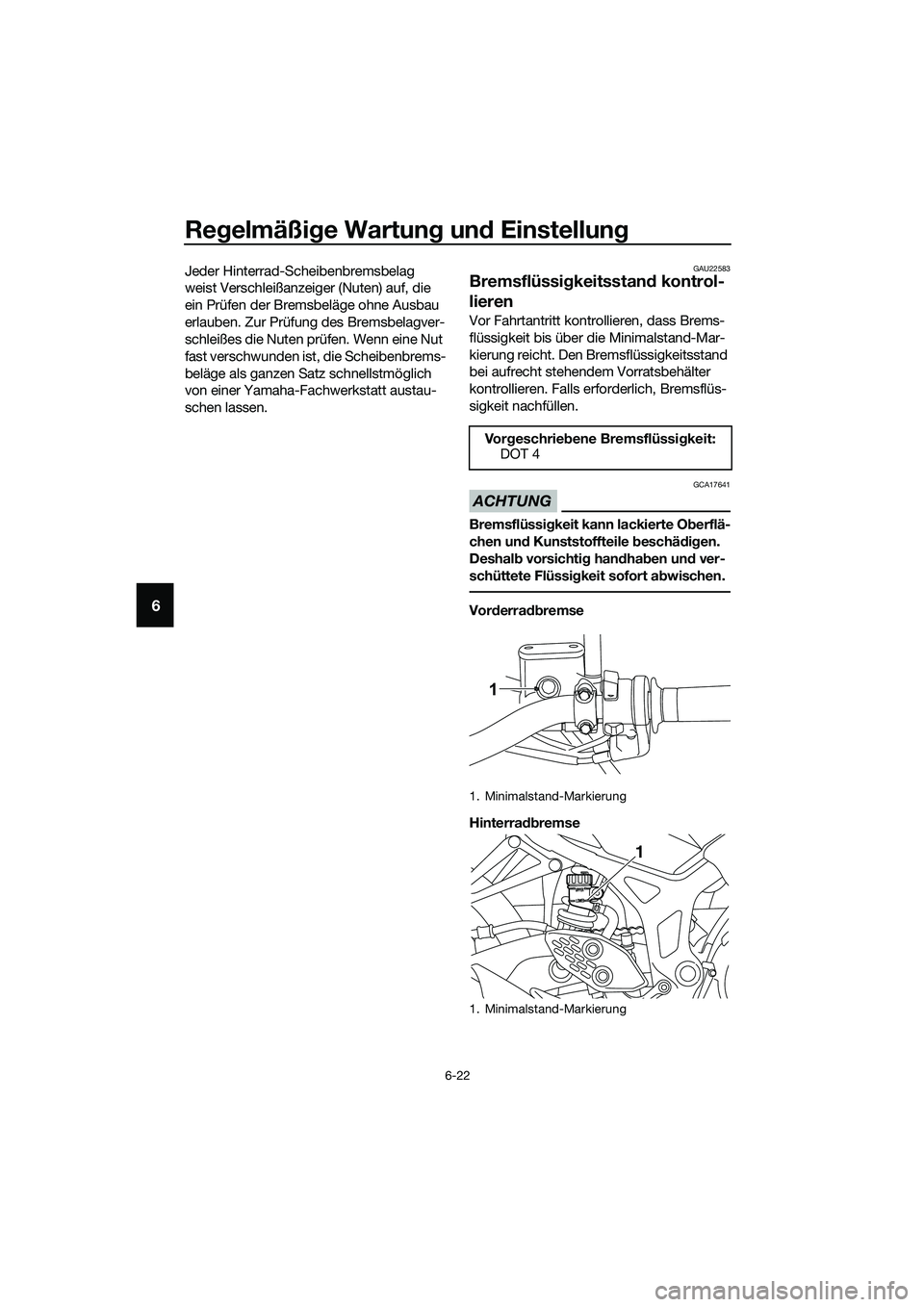 YAMAHA MT-03 2020 Betriebsanleitungen (in German) Regelmäßige Wartung und Einstellung
6-22
6
Jeder Hinterrad-Scheibenbremsbelag
weist Verschleißanzeiger (Nuten) auf, die
ein Prüfen der Bremsbeläge ohne Ausbau
erlauben. Zur Prüfung des Bremsb YAMAHA MT-03 2020 Betriebsanleitungen (in German) Regelmäßige Wartung und Einstellung
6-22
6
Jeder Hinterrad-Scheibenbremsbelag
weist Verschleißanzeiger (Nuten) auf, die
ein Prüfen der Bremsbeläge ohne Ausbau
erlauben. Zur Prüfung des Bremsb