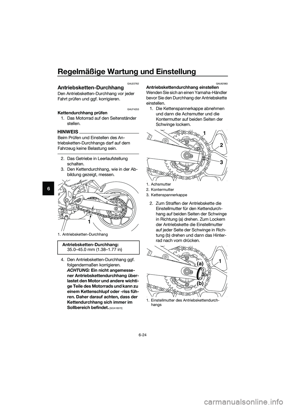 YAMAHA MT-03 2020 Betriebsanleitungen (in German) Regelmäßige Wartung und Einstellung
6-24
6
GAU22762
Antriebsketten-Durchhang
Den Antriebsketten-Durchhang vor jeder
Fahrt prüfen und ggf. korrigieren.
GAU74253Kettendurchhang prüfen
1. Das Motorr YAMAHA MT-03 2020 Betriebsanleitungen (in German) Regelmäßige Wartung und Einstellung
6-24
6
GAU22762
Antriebsketten-Durchhang
Den Antriebsketten-Durchhang vor jeder
Fahrt prüfen und ggf. korrigieren.
GAU74253Kettendurchhang prüfen
1. Das Motorr