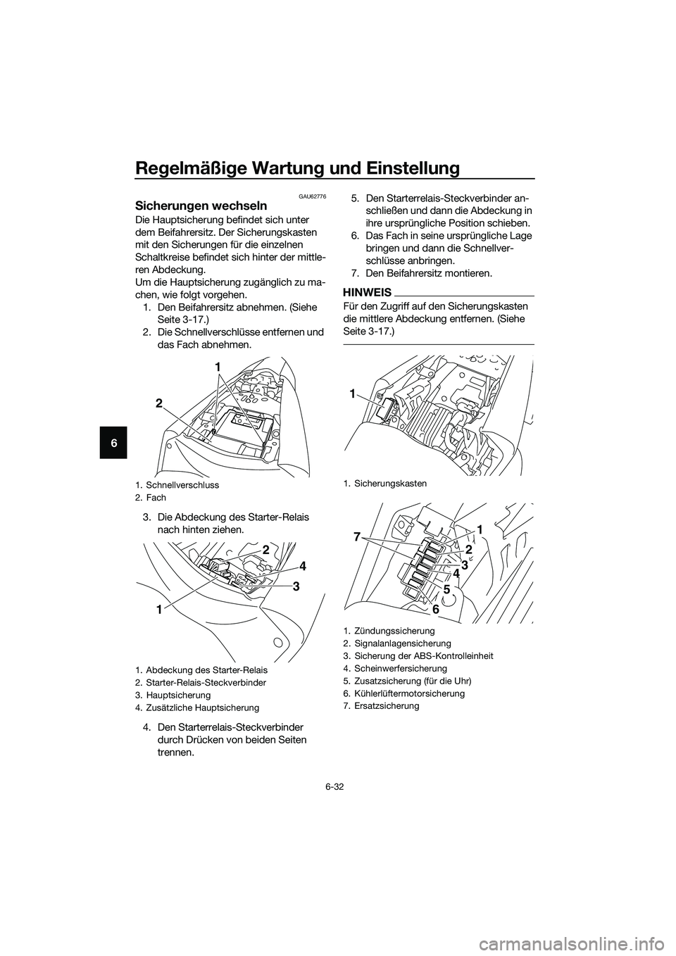 YAMAHA MT-03 2020  Betriebsanleitungen (in German) Regelmäßige Wartung und Einstellung
6-32
6
GAU62776
Sicherungen wechseln
Die Hauptsicherung befindet sich unter 
dem Beifahrersitz. Der Sicherungskasten 
mit den Sicherungen für die einzelnen 
Scha