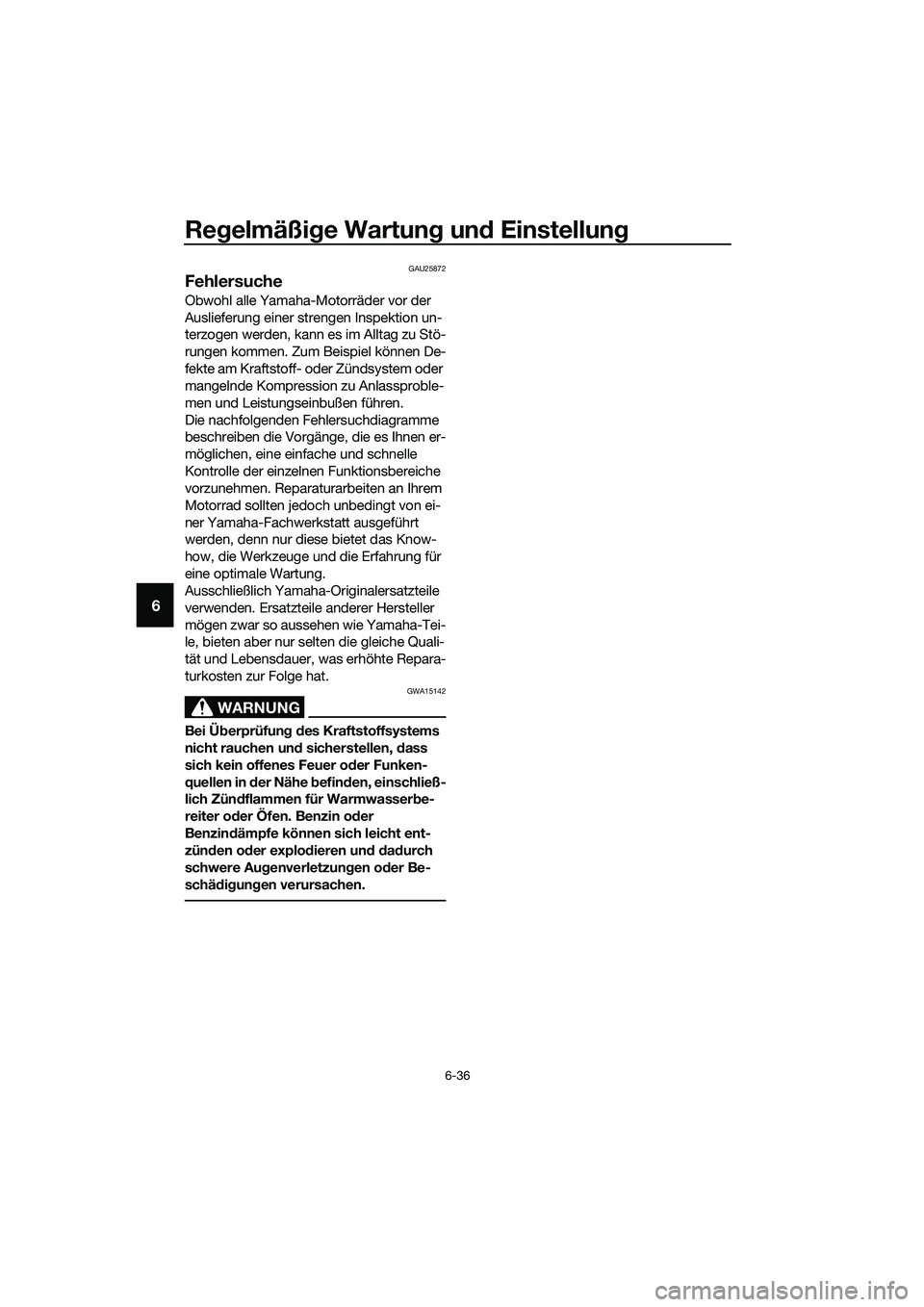 YAMAHA MT-03 2020  Betriebsanleitungen (in German) Regelmäßige Wartung und Einstellung
6-36
6
GAU25872
Fehlersuche
Obwohl alle Yamaha-Motorräder vor der 
Auslieferung einer strengen Inspektion un-
terzogen werden, kann es im Alltag zu Stö-
rungen 