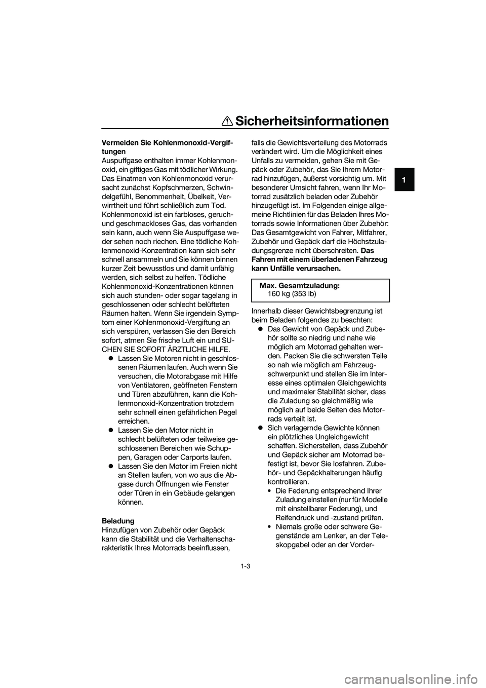 YAMAHA MT-03 2020  Betriebsanleitungen (in German) Sicherheitsinformationen
1-3
1
Vermeiden Sie Kohlenmonoxid-Vergif-
tungen
Auspuffgase enthalten immer Kohlenmon-
oxid, ein giftiges Gas mit tödlicher Wirkung. 
Das Einatmen von Kohlenmonoxid verur-
s