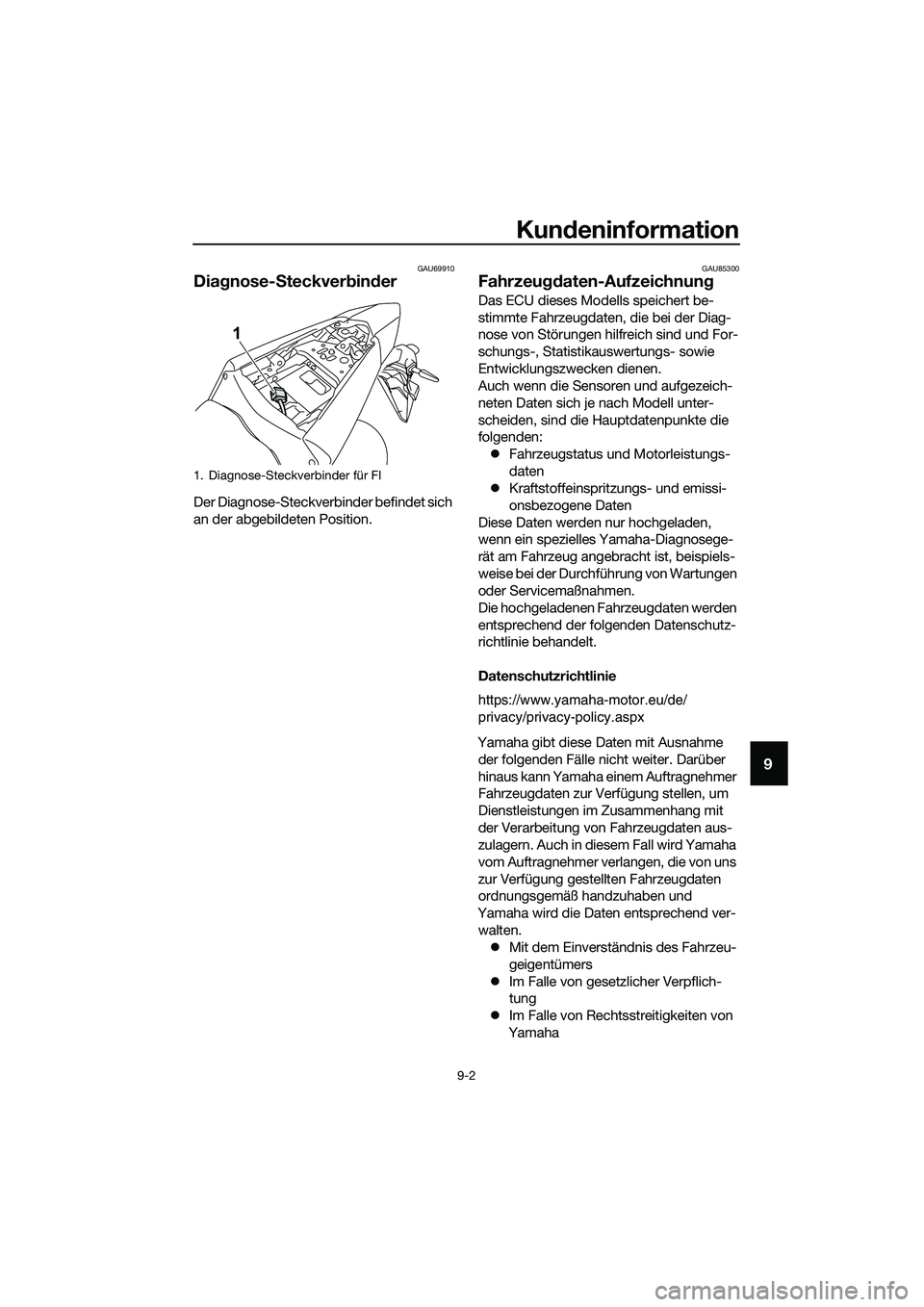YAMAHA MT-03 2020  Betriebsanleitungen (in German) Kundeninformation
9-2
9
GAU69910
Diagnose-Steckverbinder
Der Diagnose-Steckverbinder befindet sich 
an der abgebildeten Position.
GAU85300
Fahrzeugdaten-Aufzeichnung
Das ECU dieses Modells speichert b