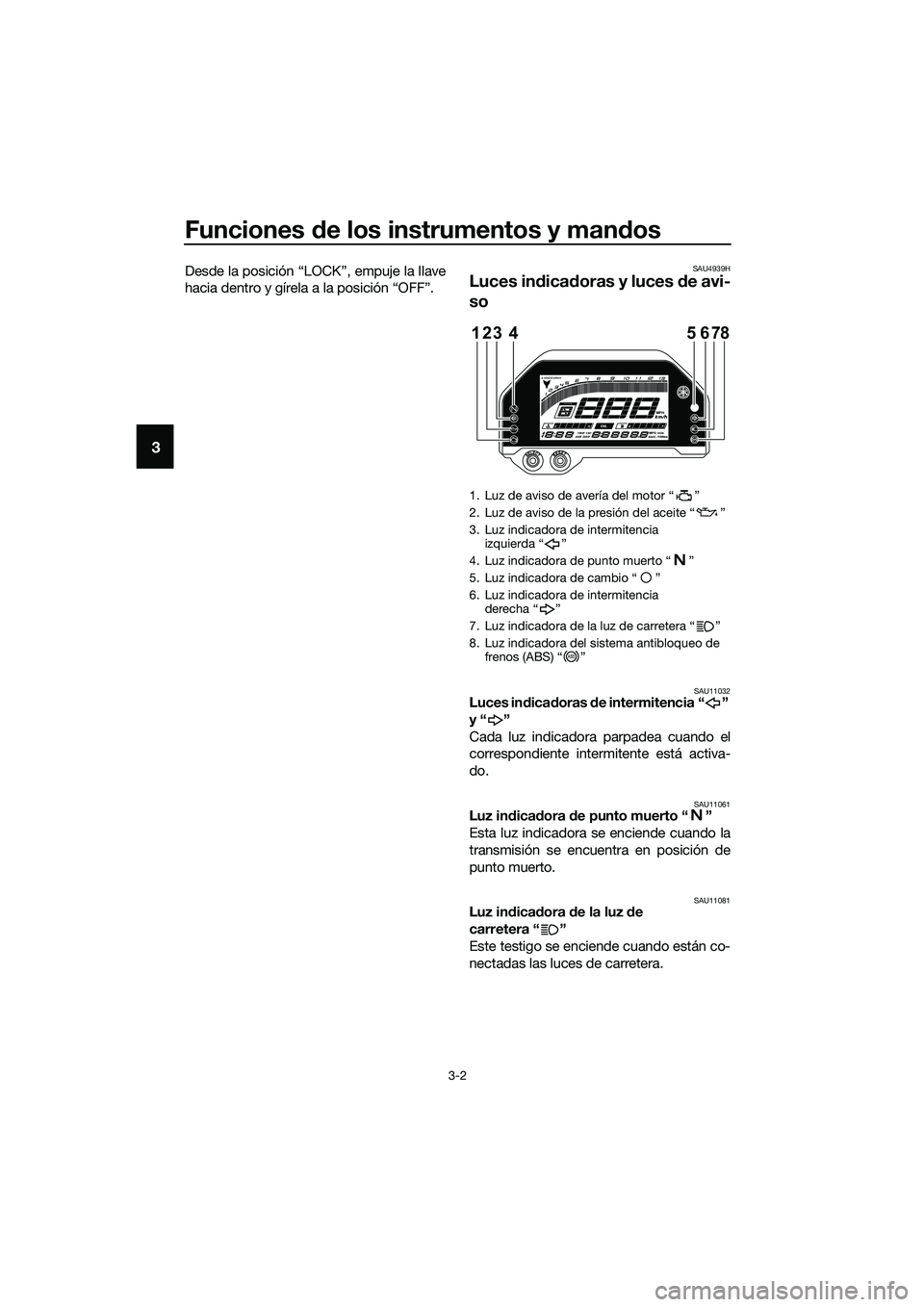YAMAHA MT-03 2020 Manuale de Empleo (in Spanish) Funciones de los instrumentos y mandos
3-2
3
Desde la posición “LOCK”, empuje la llave
hacia dentro y gírela a la posición “OFF”.SAU4939H
Luces indicadoras y luces de avi-
so
SAU11032Luces YAMAHA MT-03 2020 Manuale de Empleo (in Spanish) Funciones de los instrumentos y mandos
3-2
3
Desde la posición “LOCK”, empuje la llave
hacia dentro y gírela a la posición “OFF”.SAU4939H
Luces indicadoras y luces de avi-
so
SAU11032Luces