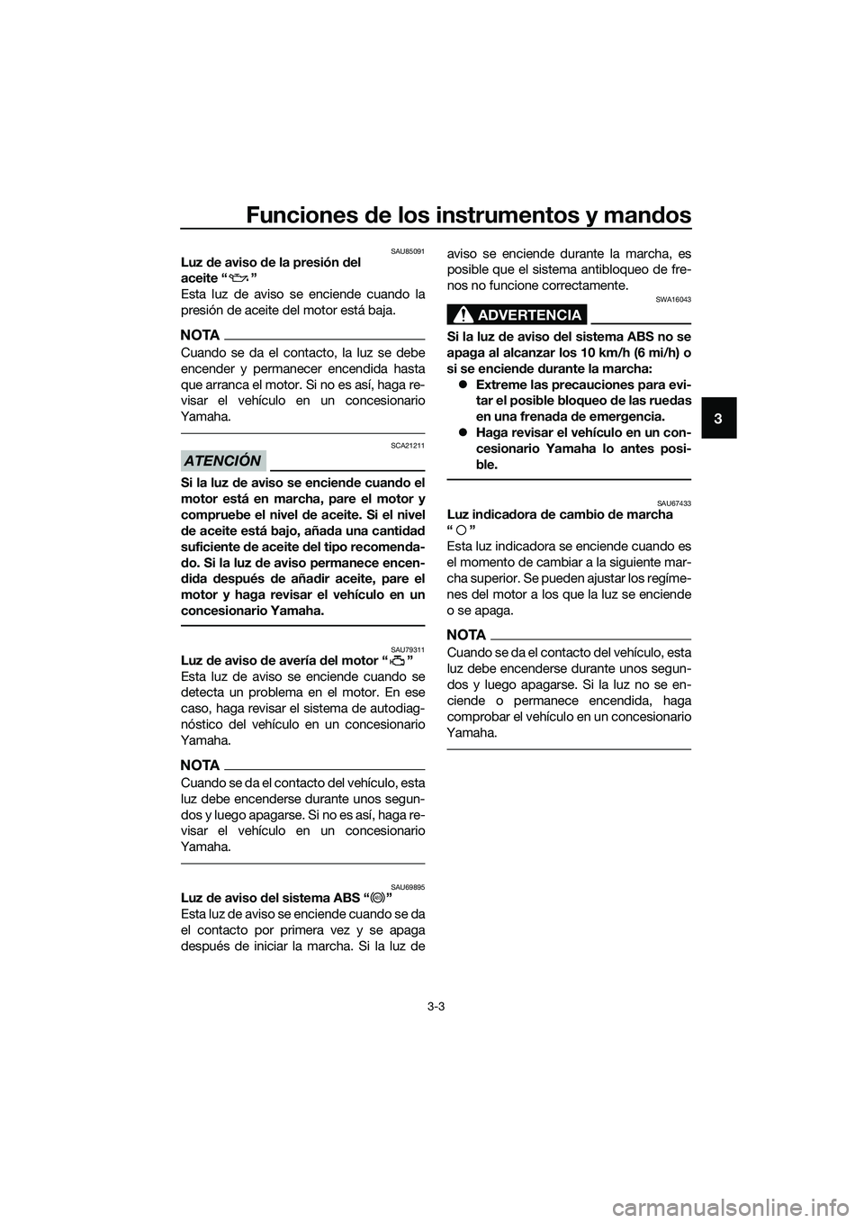 YAMAHA MT-03 2020  Manuale de Empleo (in Spanish) Funciones de los instrumentos y mandos
3-3
3
SAU85091Luz de aviso de la presión del 
aceite “ ”
Esta luz de aviso se enciende cuando la
presión de aceite del motor está baja.
NOTA
Cuando se da 
