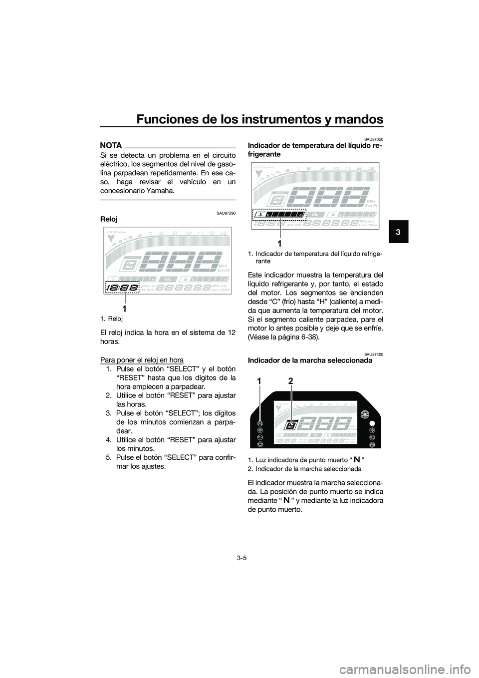 YAMAHA MT-03 2020  Manuale de Empleo (in Spanish) Funciones de los instrumentos y mandos
3-5
3
NOTA
Si se detecta un problema en el circuito
eléctrico, los segmentos del nivel de gaso-
lina parpadean repetidamente. En ese ca-
so, haga revisar el veh