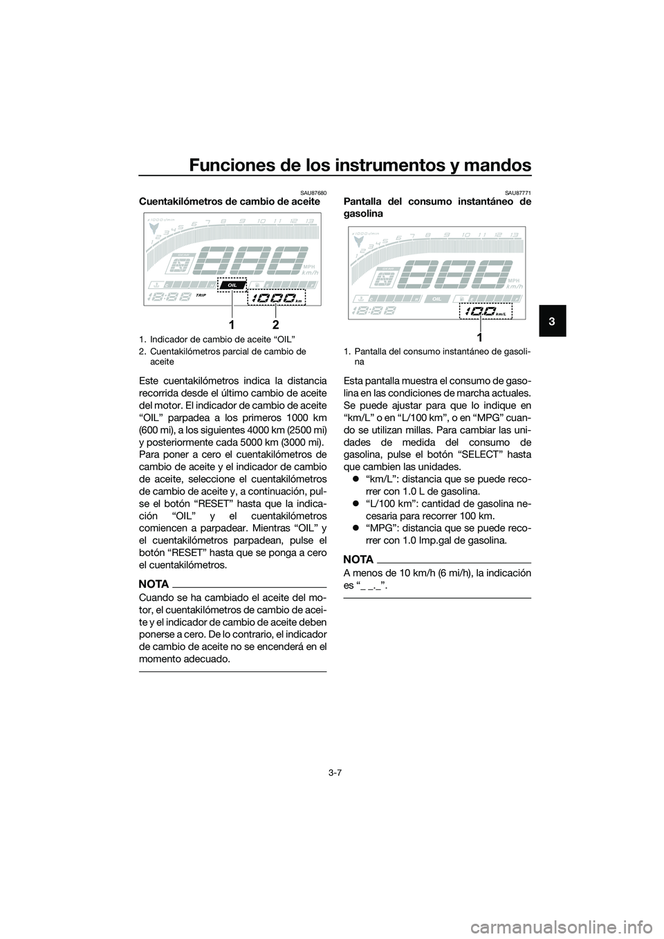 YAMAHA MT-03 2020  Manuale de Empleo (in Spanish) Funciones de los instrumentos y mandos
3-7
3
SAU87680Cuentakilómetros de cambio de aceite
Este cuentakilómetros indica la distancia
recorrida desde el último cambio de aceite
del motor. El indicado